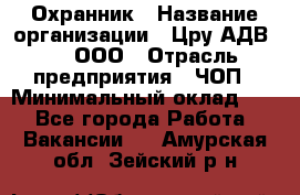 Охранник › Название организации ­ Цру АДВ777, ООО › Отрасль предприятия ­ ЧОП › Минимальный оклад ­ 1 - Все города Работа » Вакансии   . Амурская обл.,Зейский р-н